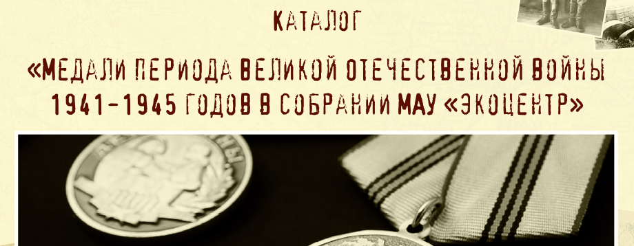 Каталог "Медали периода Великой Отечественной Войны 1941-1945 годов в собрании МАУ "Экоцентр"